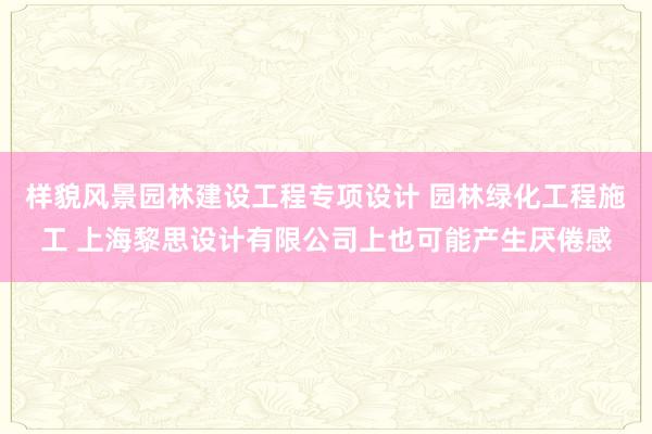 样貌风景园林建设工程专项设计 园林绿化工程施工 上海黎思设计有限公司上也可能产生厌倦感