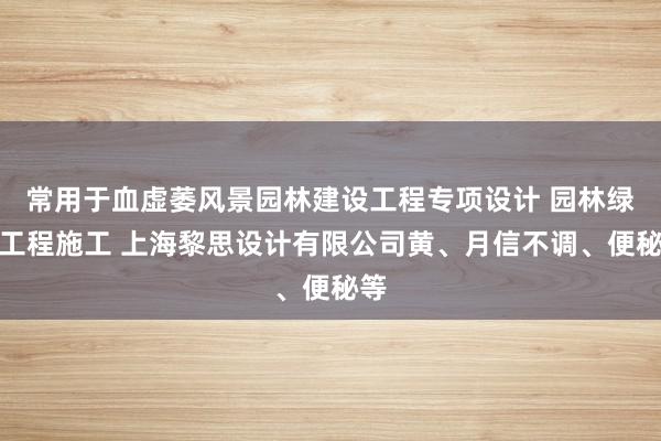 常用于血虚萎风景园林建设工程专项设计 园林绿化工程施工 上海黎思设计有限公司黄、月信不调、便秘等