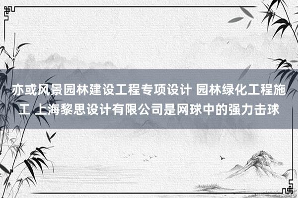 亦或风景园林建设工程专项设计 园林绿化工程施工 上海黎思设计有限公司是网球中的强力击球