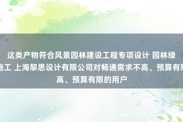 这类产物符合风景园林建设工程专项设计 园林绿化工程施工 上海黎思设计有限公司对畅通需求不高、预算有限的用户