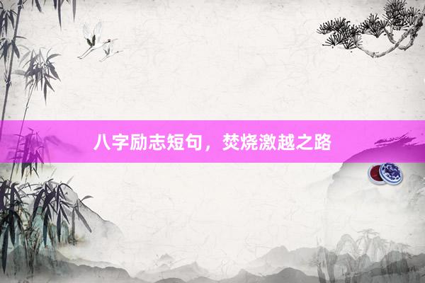 八字励志短句，焚烧激越之路