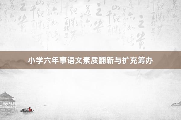 小学六年事语文素质翻新与扩充筹办