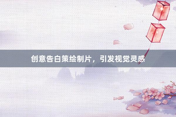 创意告白策绘制片，引发视觉灵感