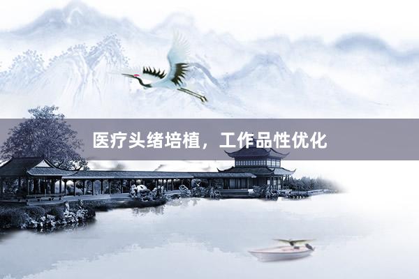 医疗头绪培植，工作品性优化